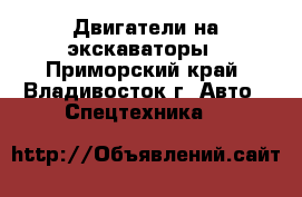 Двигатели на экскаваторы - Приморский край, Владивосток г. Авто » Спецтехника   